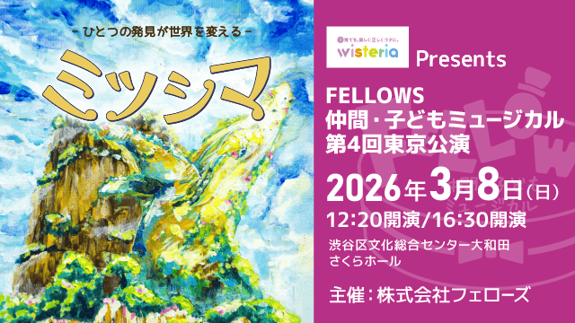 ウィステリア製薬Presents FELLOWS仲間・子どもミュージカル第4回東京公演3月8日（日）渋谷にて開催！チケット好評発売中！