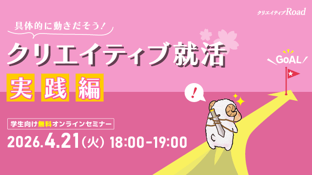 【クリエイティブRoad 学生向け無料オンラインセミナー】 具体的に動きだそう！クリエイティブ就活実践編★2026年4月21日（火）開催