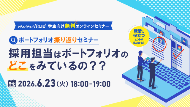 【クリエイティブRoad 学生向け無料オンラインセミナー】ポートフォリオ振り返りセミナー～採用担当はポートフォリオのどこをみているの？？～★2026年6月23日（火）開催