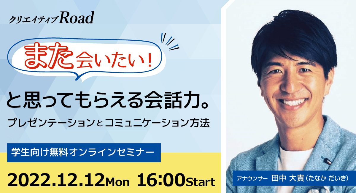 【クリエイティブRoad】田中大貴氏登壇！学生向け無料オンラインセミナー「また会いたい！」と思ってもらえる会話力★12/12（月）16:00～開催