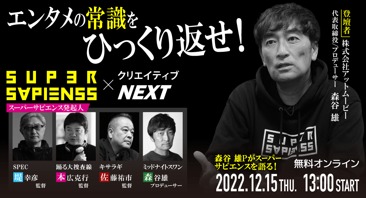 【クリエイティブNEXT | 無料オンラインセミナー】森谷雄プロデューサーが、堤幸彦・本広克行・佐藤祐市監督とエンタメの常識をひっくり返す！「SUPER SAPIENSS」の手法とは？ 12月15日（木）13:00開催！