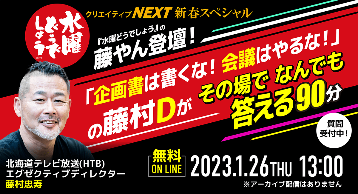 【クリエイティブNEXT | 無料オンライントークライブ】『水曜どうでしょう』の藤やん登壇！「企画書は書くな！会議はやるな！」の藤村Dがその場でなんでも答える90分★1月26日（木）13:00開催！