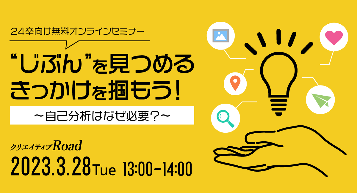 【クリエイティブRoad 24卒向け無料オンラインセミナー】“じぶん”を見つめるきっかけを掴もう！★3/28（火）13:00～開催