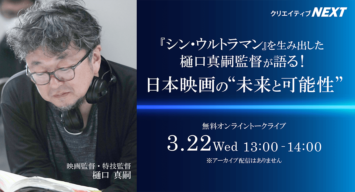 【クリエイティブNEXT｜無料オンライントークライブ】『シン・ウルトラマン』の樋口真嗣監督登壇！制作秘話から業界の現状、日本映画の未来と可能性について語る！★3月22日（水）開催