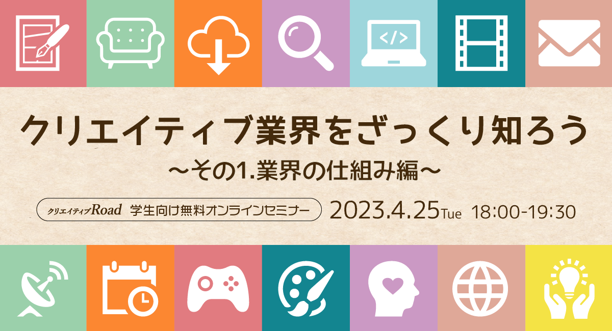 【クリエイティブRoad 学生向け無料オンラインセミナー】クリエイティブ業界をざっくり知ろう～その1.業界の仕組み編～★4/25（火）18:00～開催