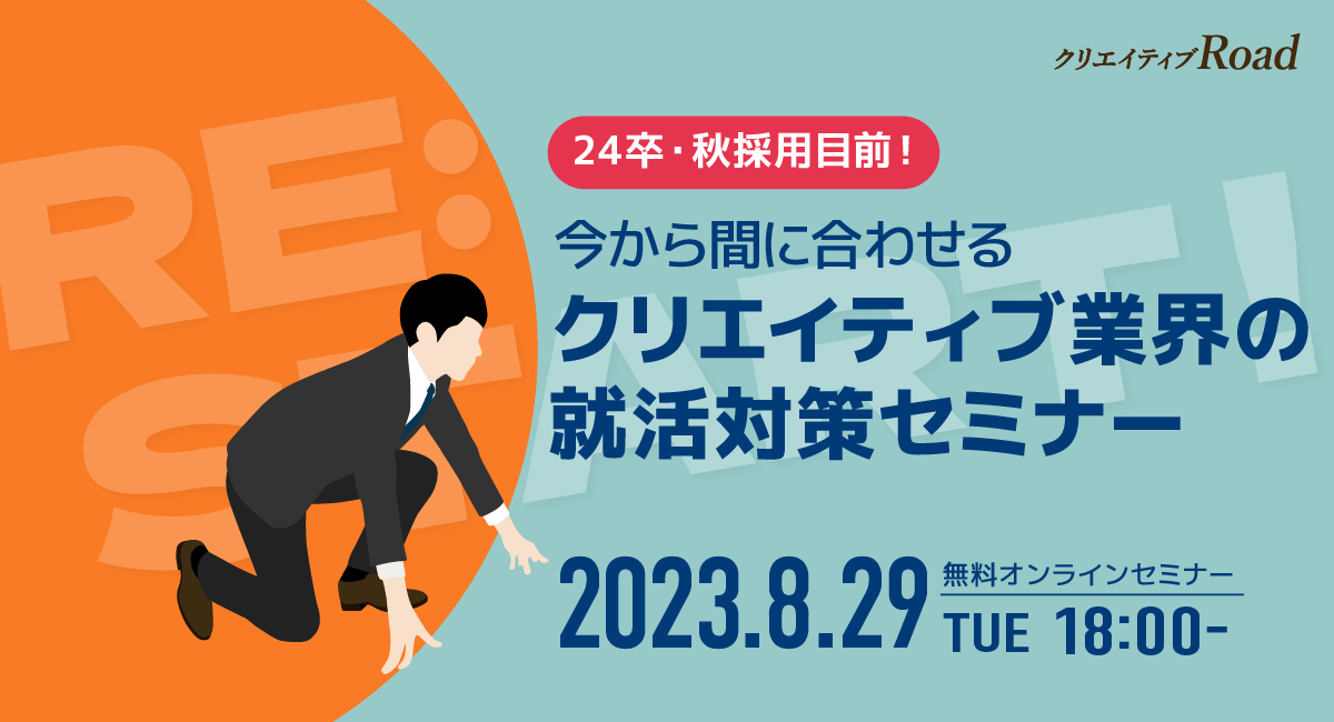 【クリエイティブRoad 学生向け無料オンラインセミナー】24卒・秋採用目前！今から間に合わせるクリエイティブ業界の就活対策セミナー★8/29（火）18:00～開催