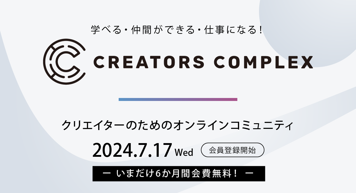 クリエイターのためのオンラインコミュニティ『CREATORS COMPLEX』誕生！7月17日より事前会員登録受付開始！