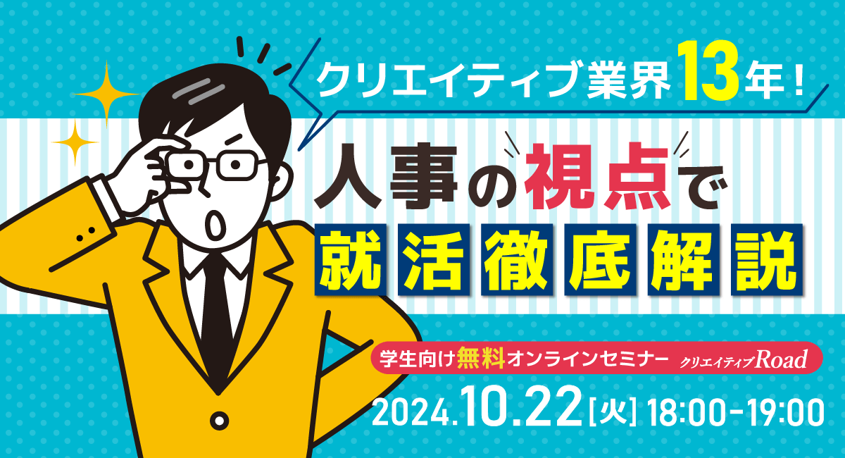 【クリエイティブRoad 学生向け無料オンラインセミナー】クリエイティブ業界13年！人事の視点で就活徹底解説★10/22（火）開催