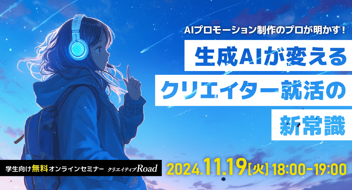 【クリエイティブRoad 学生向け無料オンラインセミナー】AIプロモーション制作のプロが明かす！ 生成AIが変えるクリエイター就活の新常識★11/19（火）開催