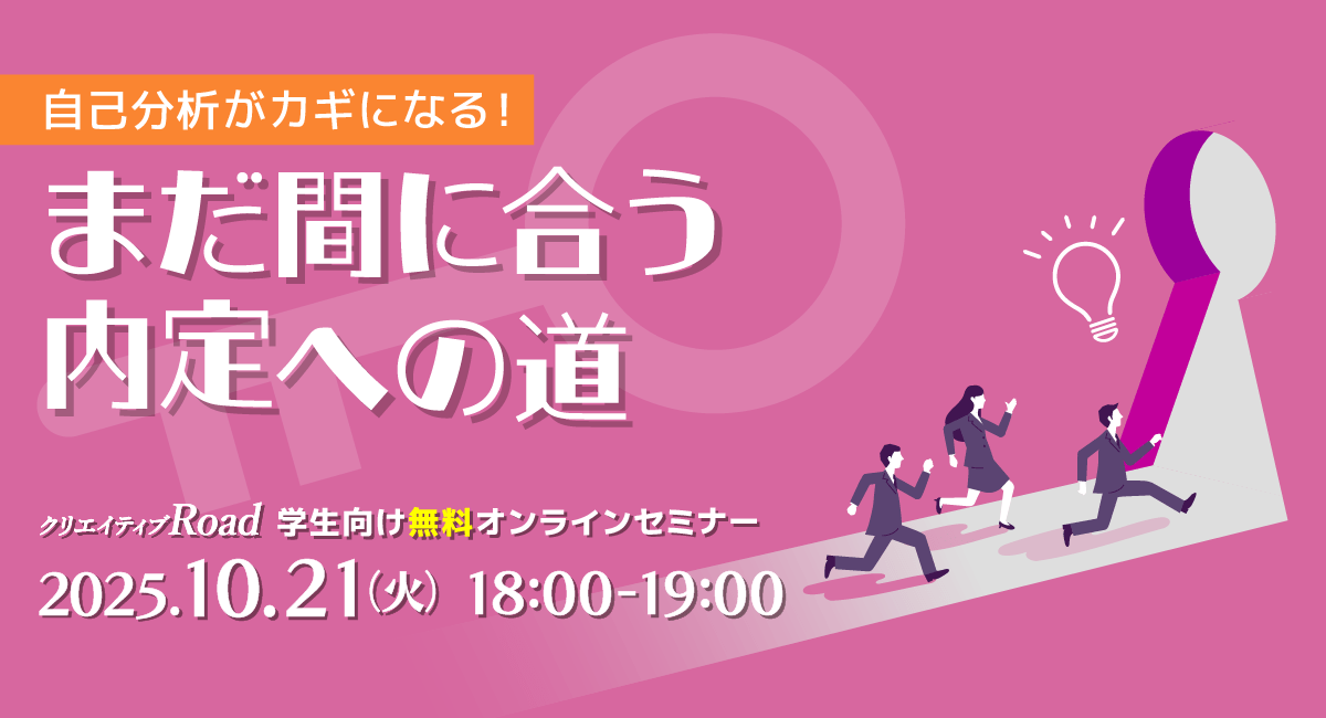 【クリエイティブRoad 学生向け無料オンラインセミナー】自己分析がカギになる！まだ間に合う内定への道★2025年10月21日（火）開催