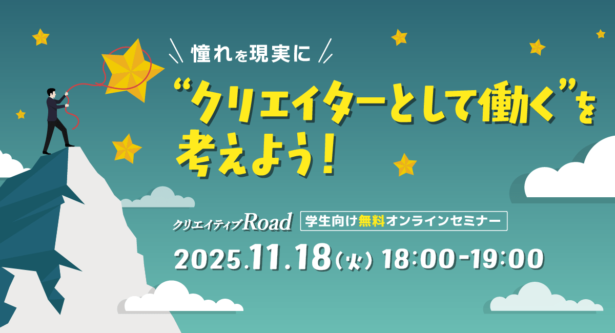 【クリエイティブRoad 学生向け無料オンラインセミナー】憧れを現実に！“クリエイターとして働く”を考えよう！★2025年11月18日（火）開催