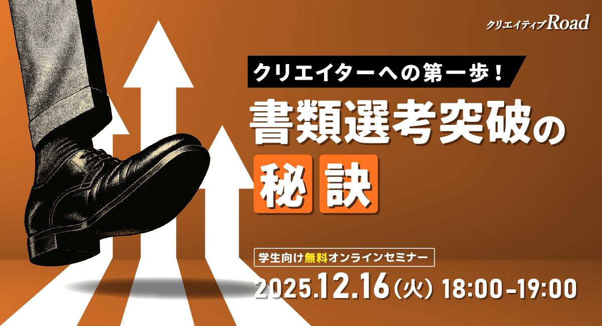 【クリエイティブRoad 学生向け無料オンラインセミナー】クリエイターへの第一歩！書類選考突破の秘訣★2025年12月16日（火）開催