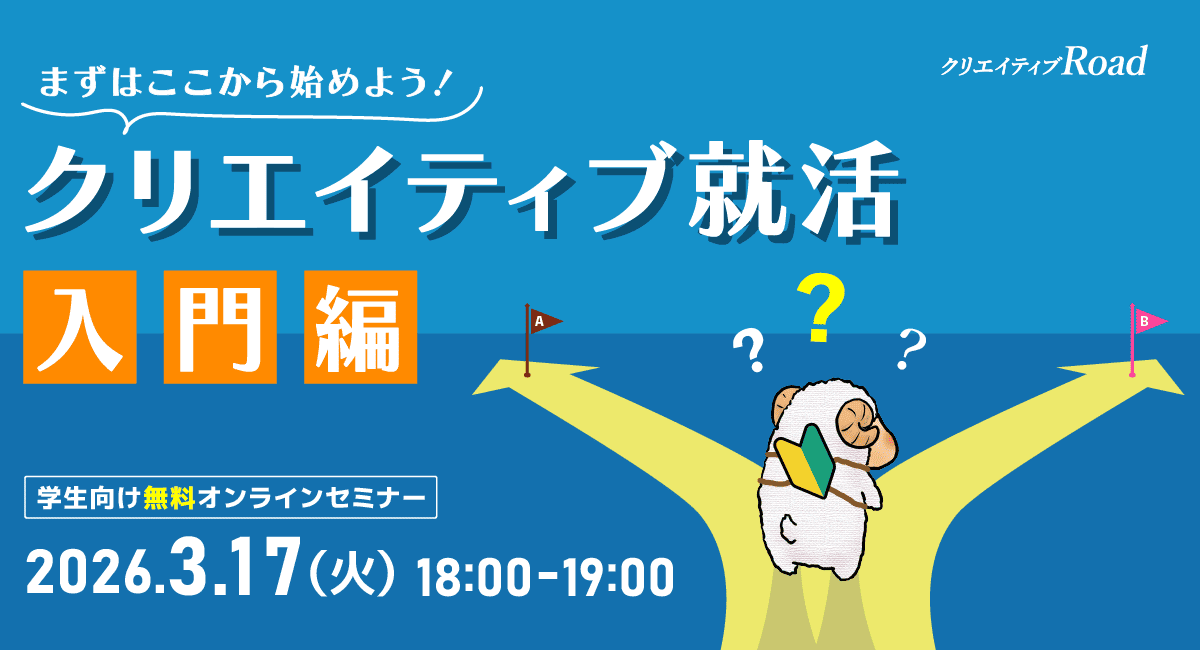 【クリエイティブRoad 学生向け無料オンラインセミナー】 まずはここから始めよう！クリエイティブ就活入門編 ★2026年3月17日（火）開催