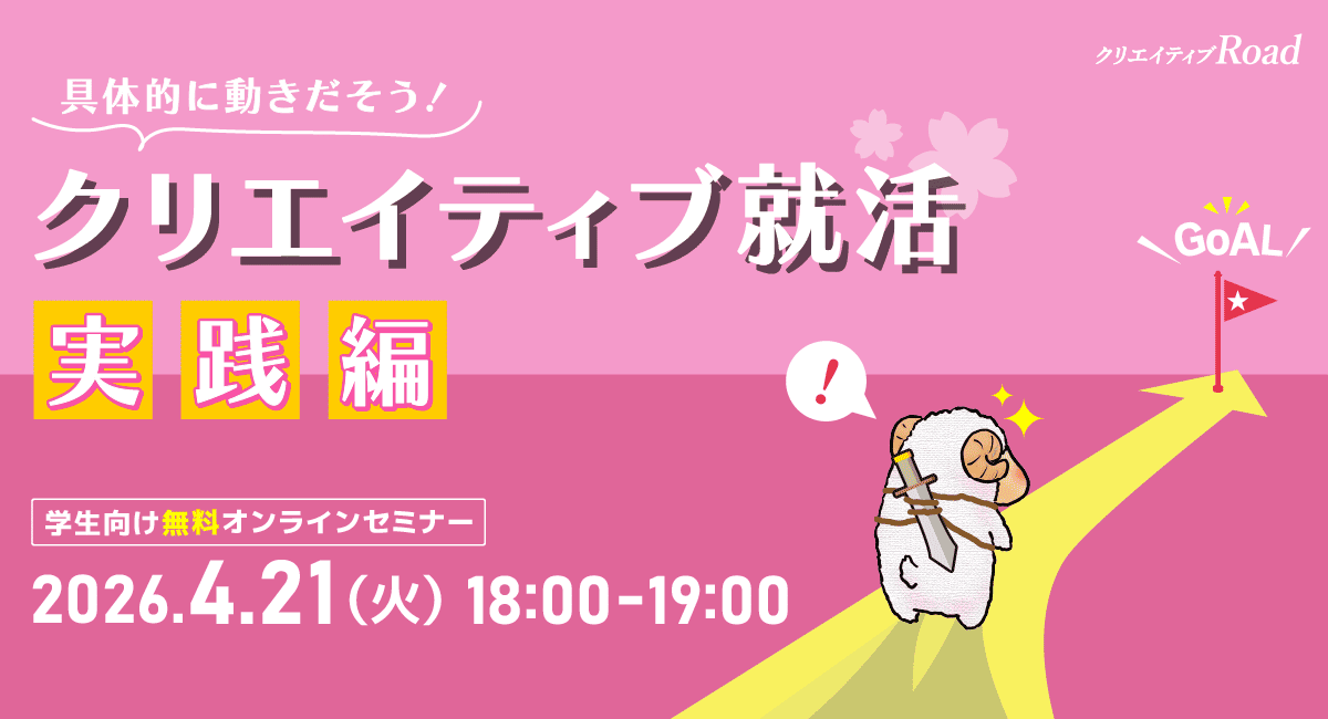 【クリエイティブRoad 学生向け無料オンラインセミナー】具体的に動きだそう！クリエイティブ就活実践編★2026年4月21日（火）開催